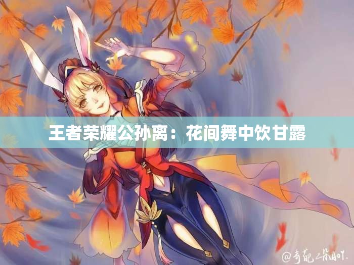王者荣耀公孙离：花间舞中饮甘露