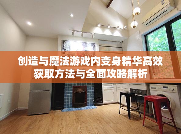 创造与魔法游戏内变身精华高效获取方法与全面攻略解析