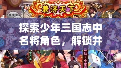 探索少年三国志中名将角色，解锁并体验历史战力的独特魅力与策略