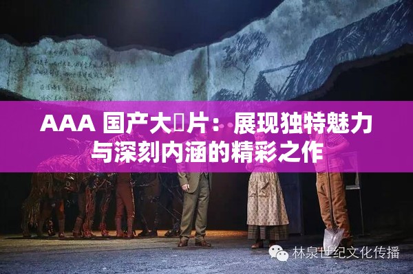 AAA 国产大陸片：展现独特魅力与深刻内涵的精彩之作