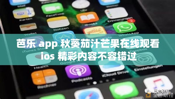 芭乐 app 秋葵茄汁芒果在线观看 ios 精彩内容不容错过
