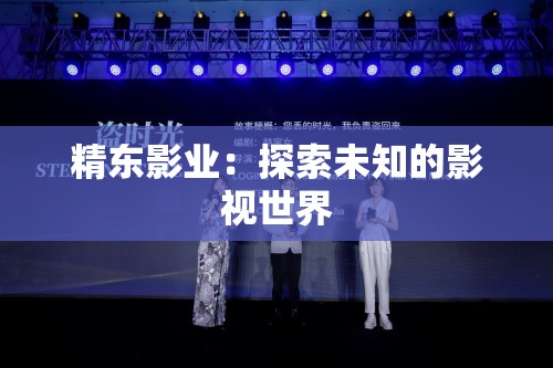 精东影业：探索未知的影视世界