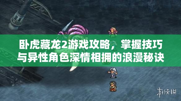 卧虎藏龙2游戏攻略，掌握技巧与异性角色深情相拥的浪漫秘诀