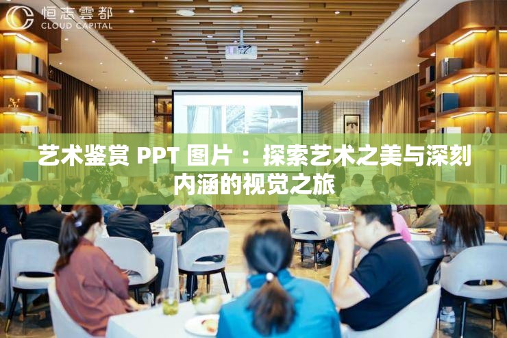 艺术鉴赏 PPT 图片 ：探索艺术之美与深刻内涵的视觉之旅