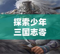 探索少年三国志零中皮肤设计的多元魅力，文化、艺术与个性的融合展现