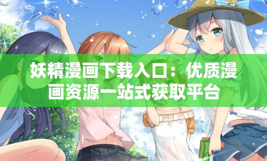 妖精漫画下载入口：优质漫画资源一站式获取平台