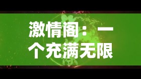 激情阁：一个充满无限可能与精彩的独特所在