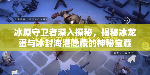 冰原守卫者深入探秘，揭秘冰龙蛋与冰封海港隐藏的神秘宝藏