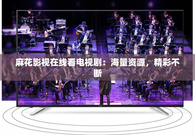 麻花影视在线看电视剧：海量资源，精彩不断