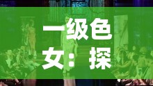 一级色女：探索其独特魅力与神秘色彩的传奇之旅