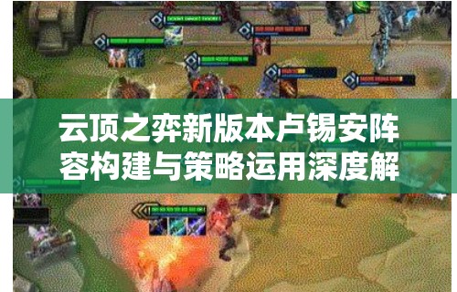 云顶之弈新版本卢锡安阵容构建与策略运用深度解析指南