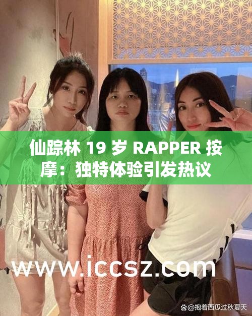 仙踪林 19 岁 RAPPER 按摩：独特体验引发热议