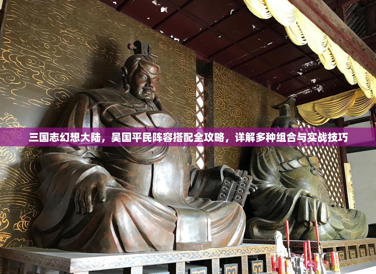 三国志幻想大陆，吴国平民阵容搭配全攻略，详解多种组合与实战技巧
