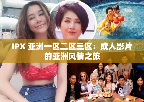 IPX 亚洲一区二区三区：成人影片的亚洲风情之旅