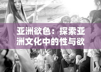 亚洲欲色：探索亚洲文化中的性与欲望