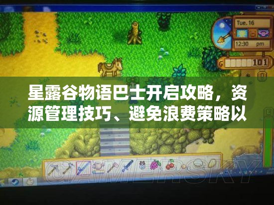 星露谷物语巴士开启攻略，资源管理技巧、避免浪费策略以最大化游戏价值
