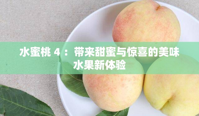 水蜜桃 4 ：带来甜蜜与惊喜的美味水果新体验