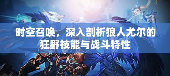 时空召唤，深入剖析狼人尤尔的狂野技能与战斗特性