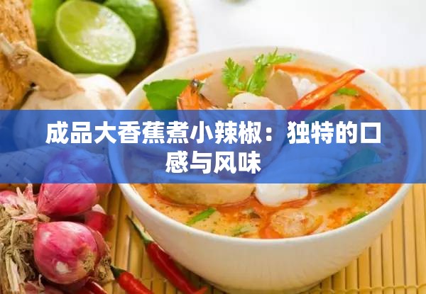 成品大香蕉煮小辣椒：独特的口感与风味