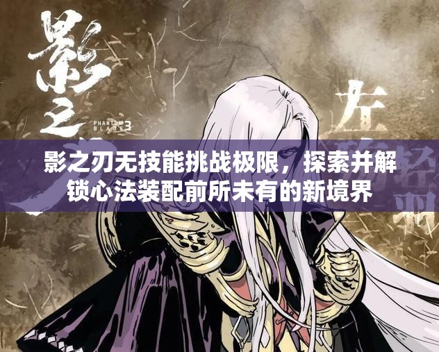 影之刃无技能挑战极限，探索并解锁心法装配前所未有的新境界