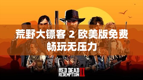 荒野大镖客 2 欧美版免费畅玩无压力
