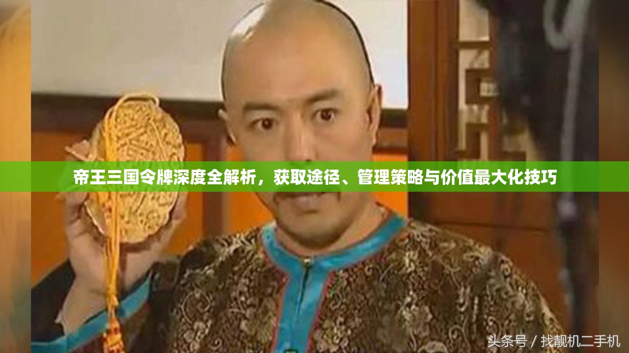 帝王三国令牌深度全解析，获取途径、管理策略与价值最大化技巧
