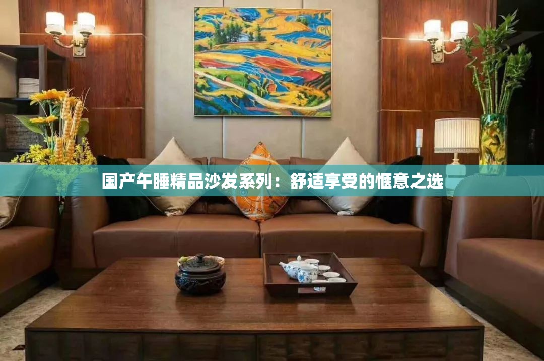 国产午睡精品沙发系列：舒适享受的惬意之选