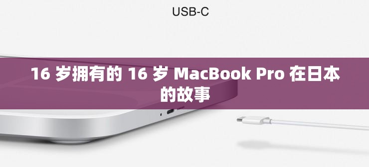 16 岁拥有的 16 岁 MacBook Pro 在日本的故事