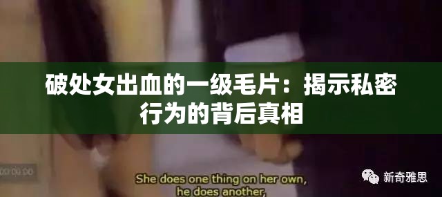 破处女出血的一级毛片：揭示私密行为的背后真相