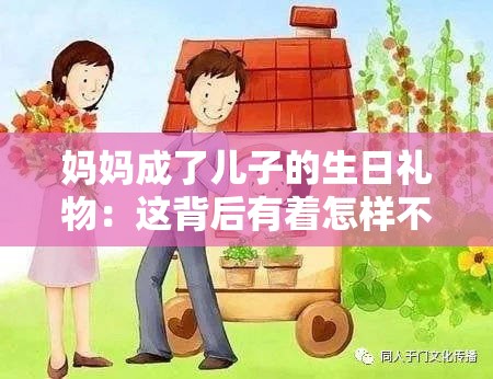妈妈成了儿子的生日礼物：这背后有着怎样不为人知的故事