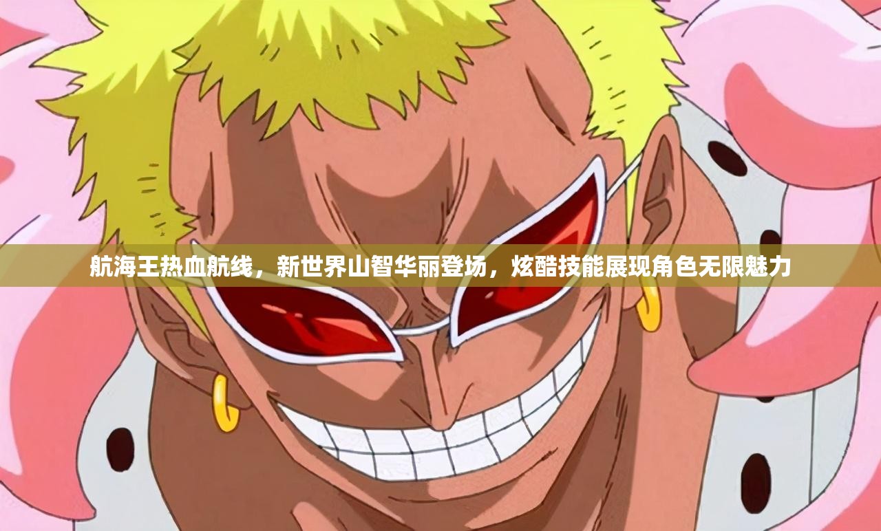 航海王热血航线，新世界山智华丽登场，炫酷技能展现角色无限魅力