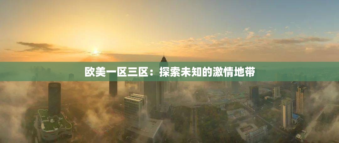 欧美一区三区：探索未知的激情地带