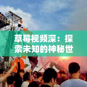 草莓视频深：探索未知的神秘世界