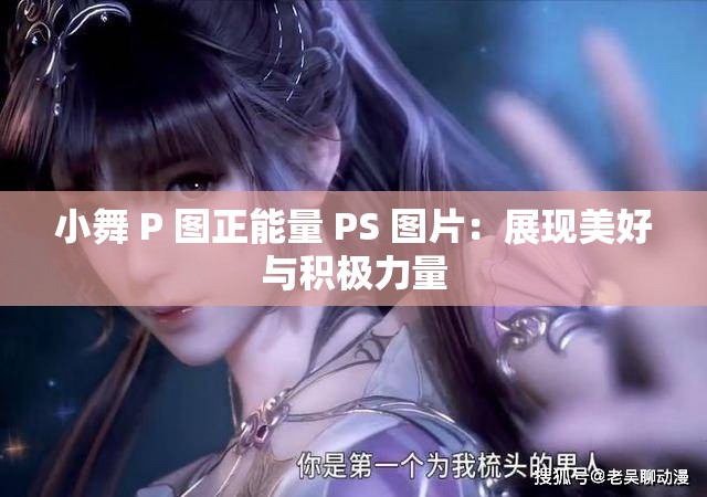 小舞 P 图正能量 PS 图片：展现美好与积极力量