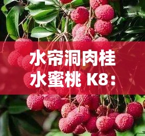 水帘洞肉桂水蜜桃 K8：带你领略独特水果的魅力风情