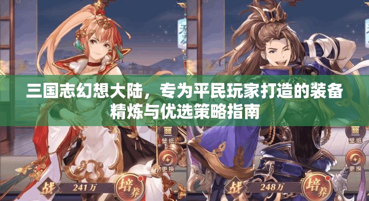 三国志幻想大陆，专为平民玩家打造的装备精炼与优选策略指南