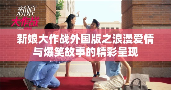 新娘大作战外国版之浪漫爱情与爆笑故事的精彩呈现