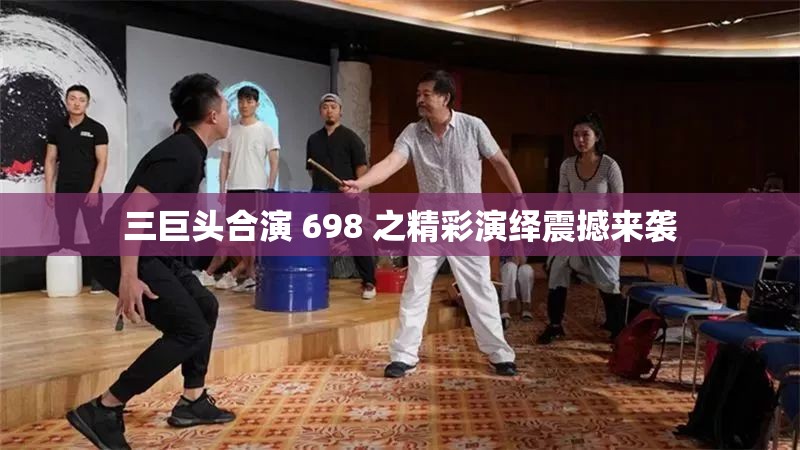 三巨头合演 698 之精彩演绎震撼来袭