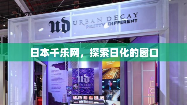日本千乐网，探索日化的窗口