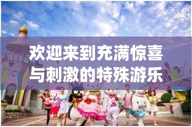 欢迎来到充满惊喜与刺激的特殊游乐园 hgl