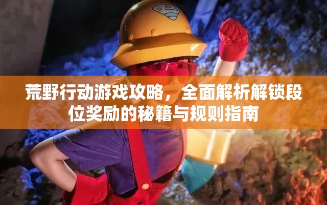 荒野行动游戏攻略，全面解析解锁段位奖励的秘籍与规则指南