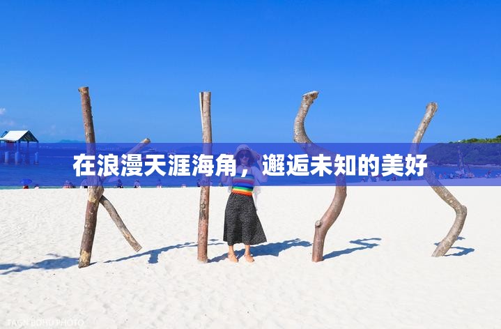 在浪漫天涯海角，邂逅未知的美好
