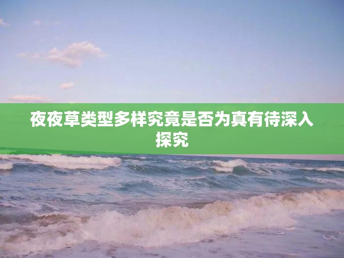 夜夜草类型多样究竟是否为真有待深入探究