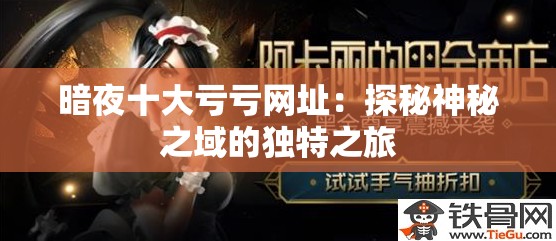 暗夜十大亏亏网址：探秘神秘之域的独特之旅