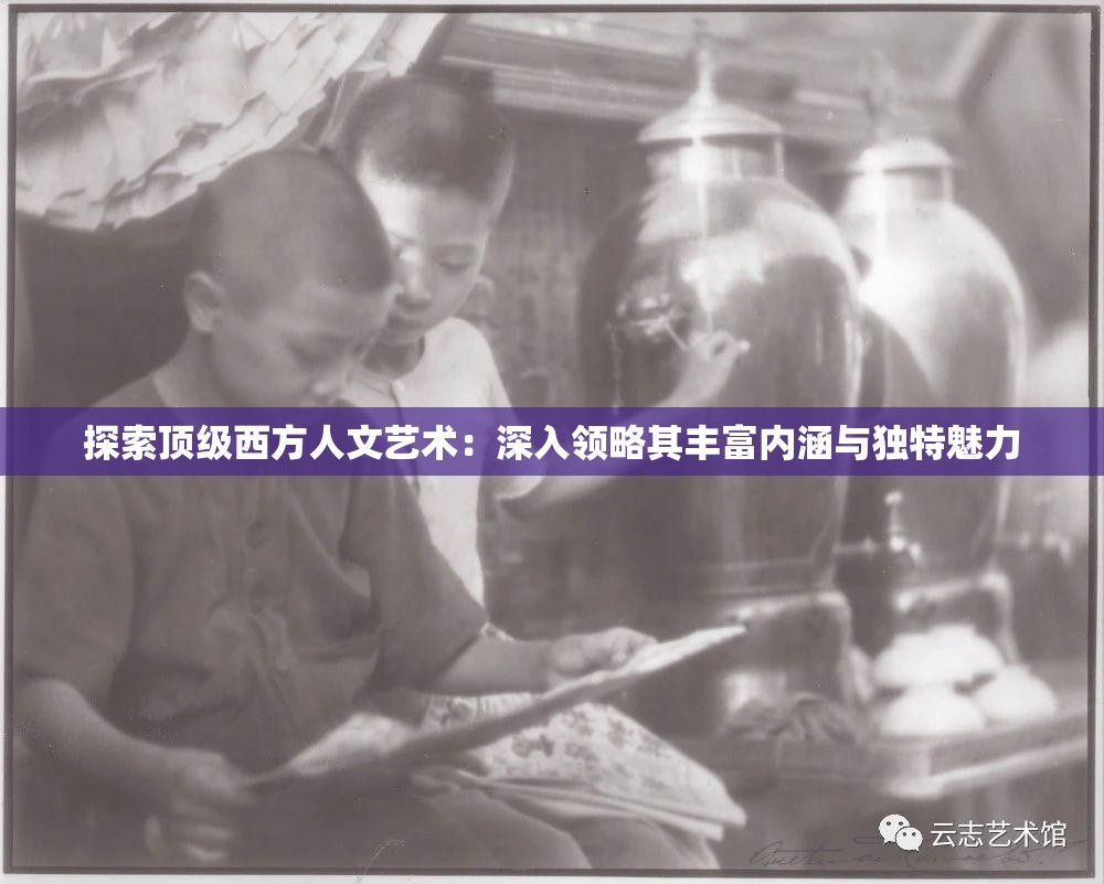 探索顶级西方人文艺术：深入领略其丰富内涵与独特魅力
