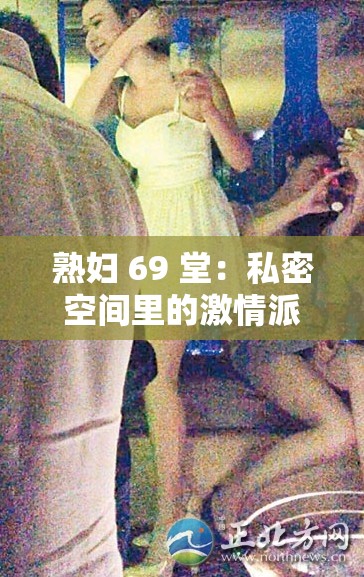 熟妇 69 堂：私密空间里的激情派对