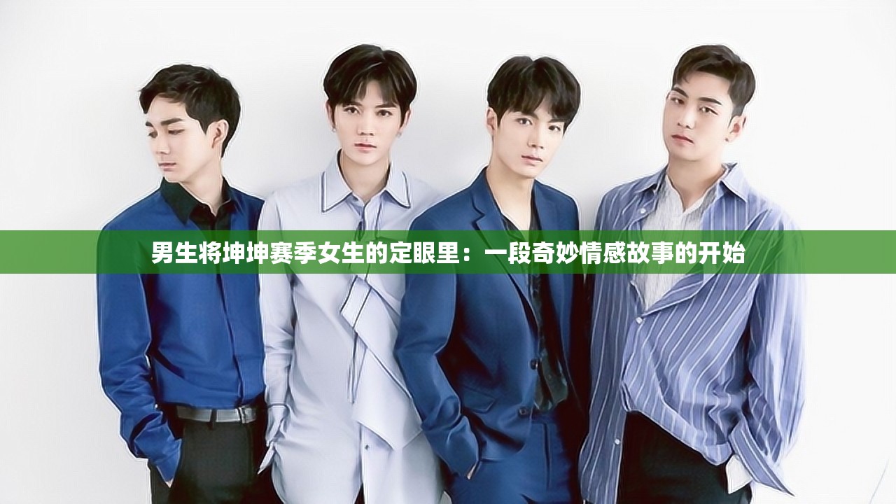 男生将坤坤赛季女生的定眼里：一段奇妙情感故事的开始