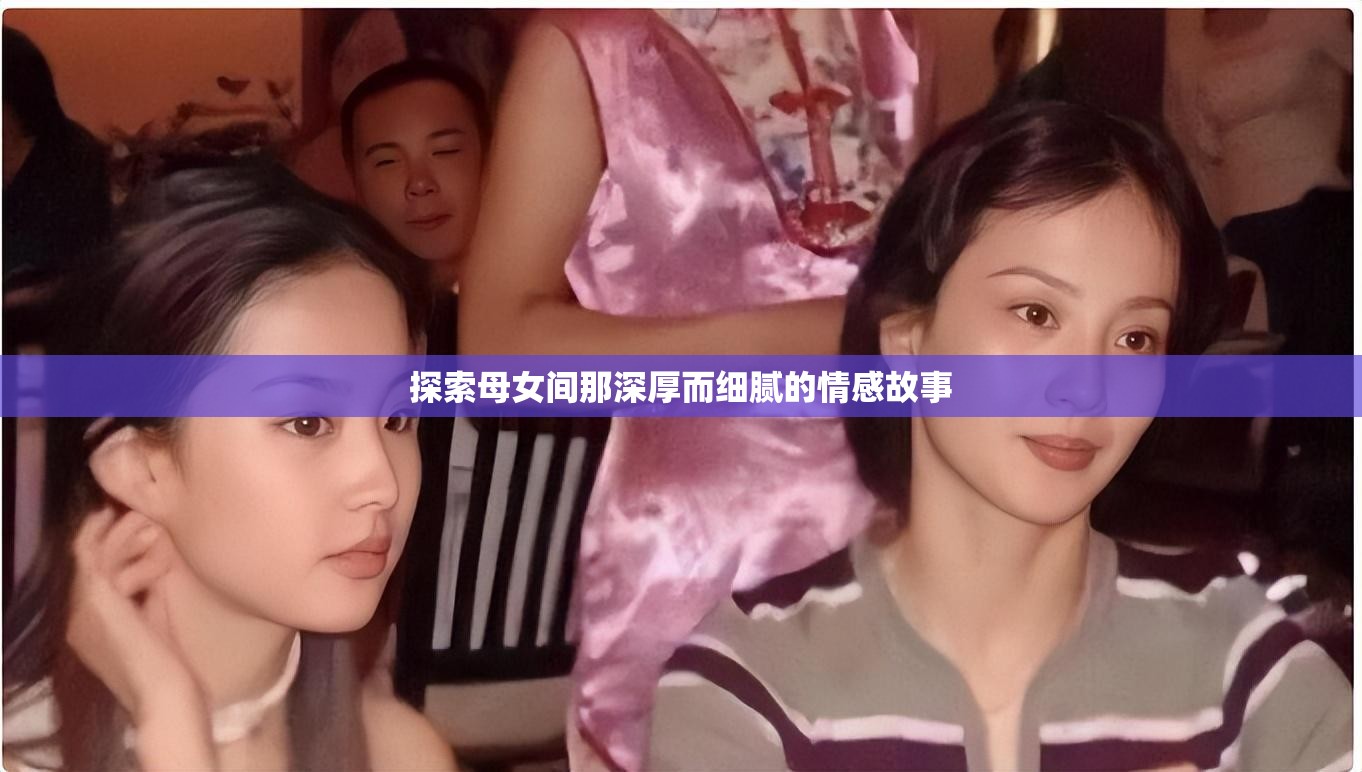 探索母女间那深厚而细腻的情感故事