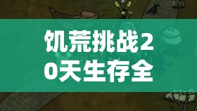 饥荒挑战20天生存全攻略，深度探索技巧与高效资源管理策略