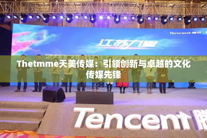 Thetmme天美传媒：引领创新与卓越的文化传媒先锋